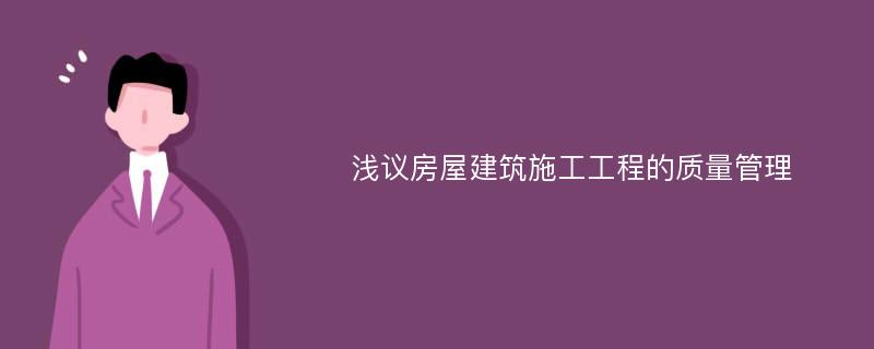 浅议房屋建筑施工工程的质量管理