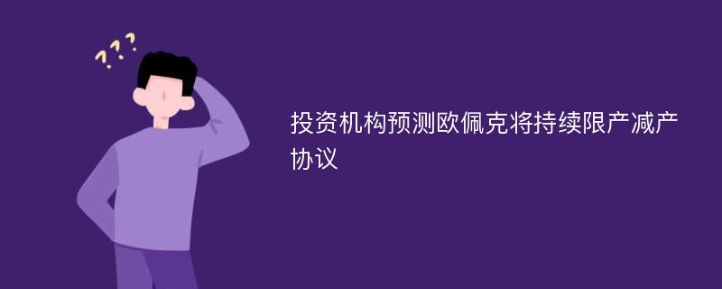 投资机构预测欧佩克将持续限产减产协议