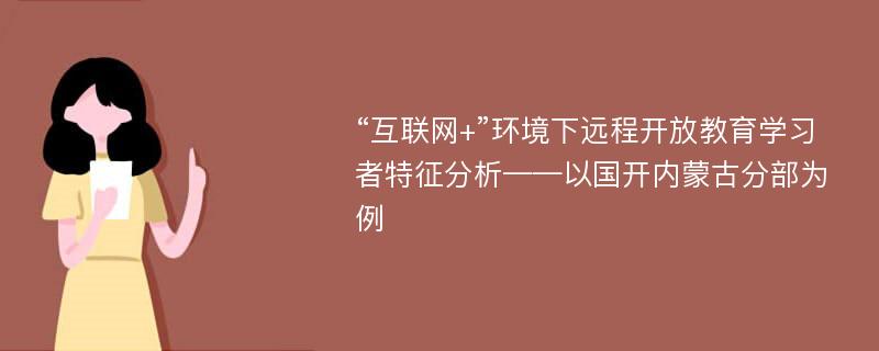 “互联网+”环境下远程开放教育学习者特征分析——以国开内蒙古分部为例