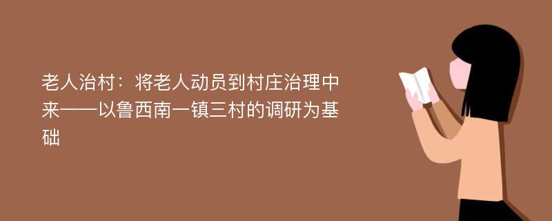 老人治村：将老人动员到村庄治理中来——以鲁西南一镇三村的调研为基础