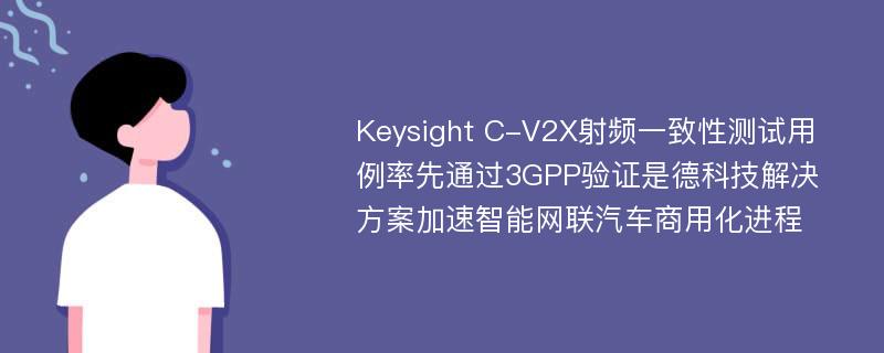 Keysight C-V2X射频一致性测试用例率先通过3GPP验证是德科技解决方案加速智能网联汽车商用化进程