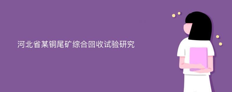 河北省某铜尾矿综合回收试验研究