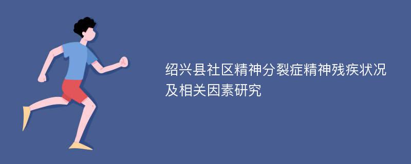 绍兴县社区精神分裂症精神残疾状况及相关因素研究