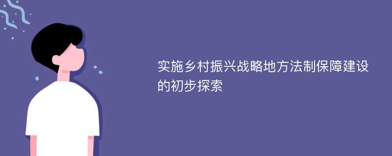 实施乡村振兴战略地方法制保障建设的初步探索