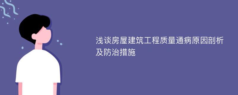 浅谈房屋建筑工程质量通病原因剖析及防治措施