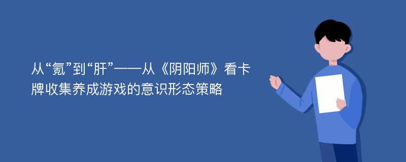 从“氪”到“肝”——从《阴阳师》看卡牌收集养成游戏的意识形态策略