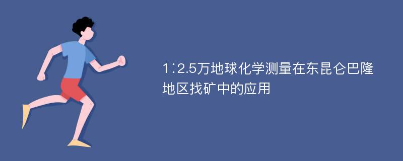 1∶2.5万地球化学测量在东昆仑巴隆地区找矿中的应用