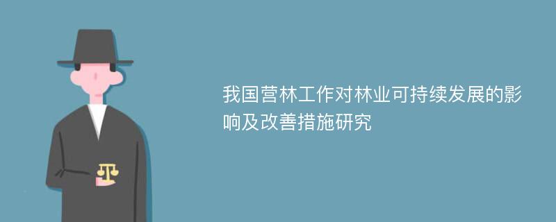 我国营林工作对林业可持续发展的影响及改善措施研究