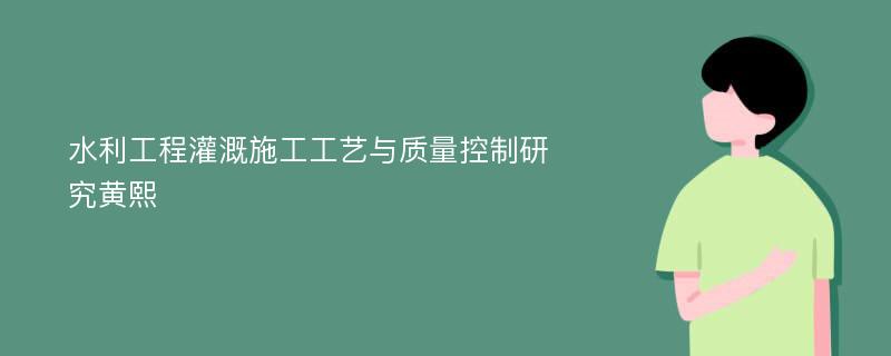 水利工程灌溉施工工艺与质量控制研究黄熙