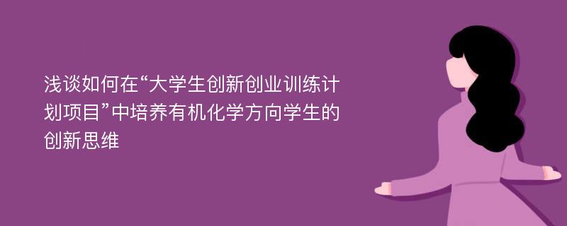 浅谈如何在“大学生创新创业训练计划项目”中培养有机化学方向学生的创新思维