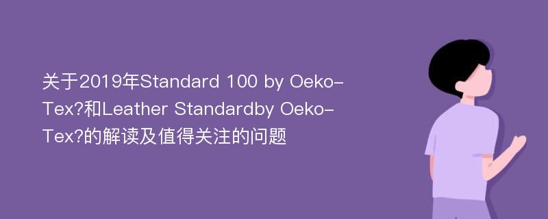 关于2019年Standard 100 by Oeko-Tex?和Leather Standardby Oeko-Tex?的解读及值得关注的问题