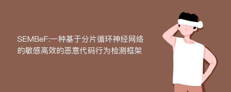 SEMBeF:一种基于分片循环神经网络的敏感高效的恶意代码行为检测框架