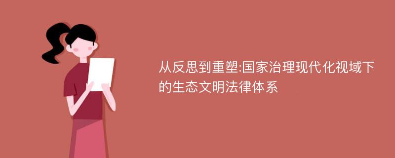 从反思到重塑:国家治理现代化视域下的生态文明法律体系