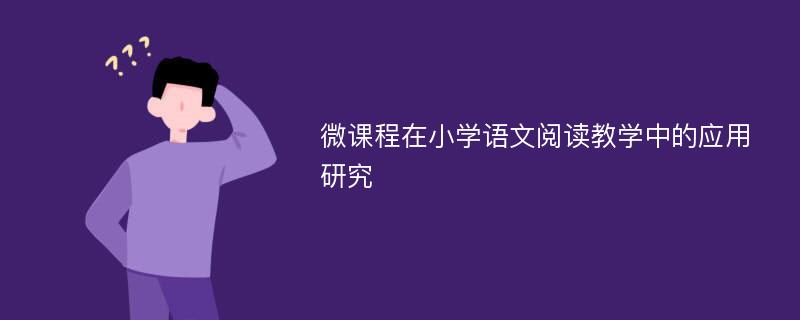 微课程在小学语文阅读教学中的应用研究