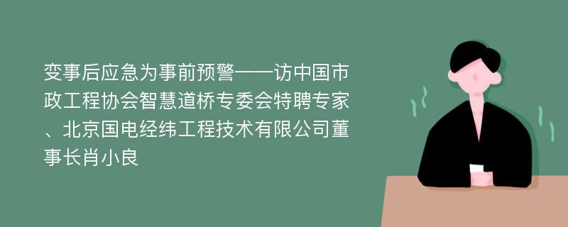 变事后应急为事前预警——访中国市政工程协会智慧道桥专委会特聘专家、北京国电经纬工程技术有限公司董事长肖小良