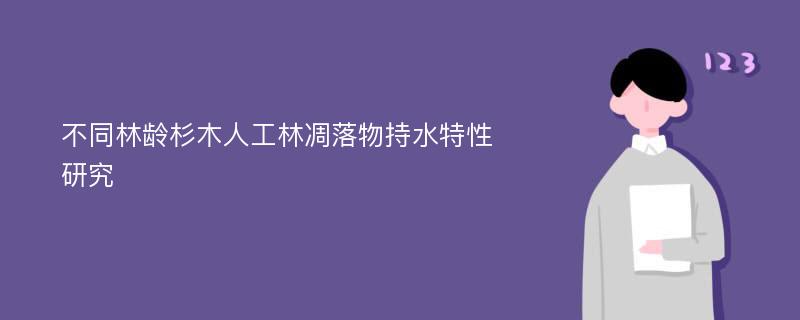 不同林龄杉木人工林凋落物持水特性研究