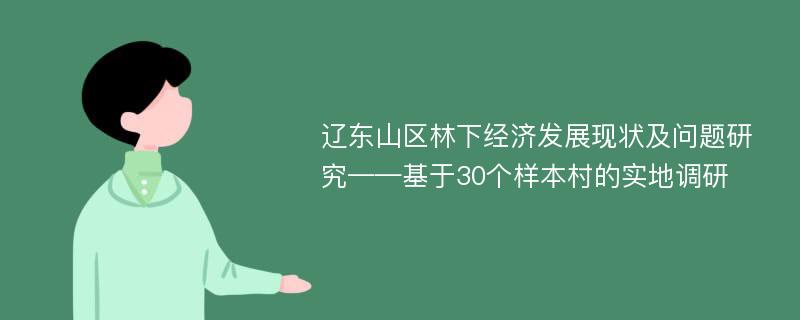 辽东山区林下经济发展现状及问题研究——基于30个样本村的实地调研