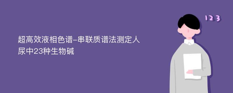 超高效液相色谱-串联质谱法测定人尿中23种生物碱