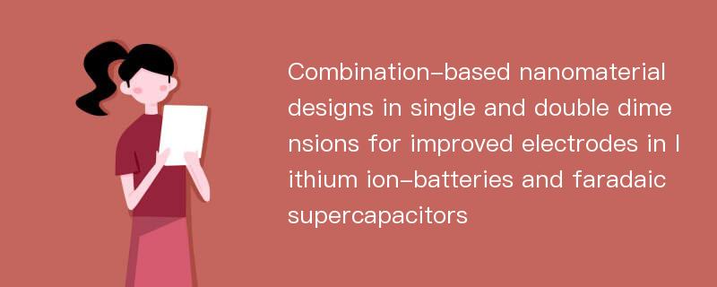 Combination-based nanomaterial designs in single and double dimensions for improved electrodes in lithium ion-batteries and faradaic supercapacitors