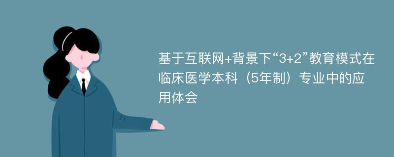 基于互联网+背景下“3+2”教育模式在临床医学本科（5年制）专业中的应用体会