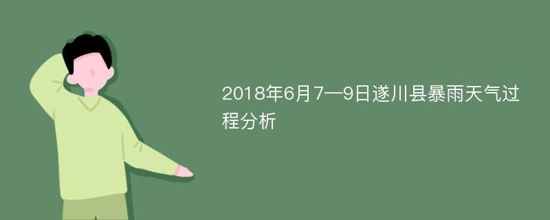 2018年6月7—9日遂川县暴雨天气过程分析