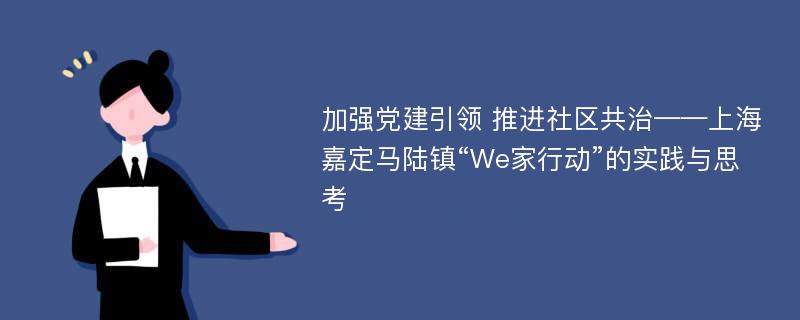 加强党建引领 推进社区共治——上海嘉定马陆镇“We家行动”的实践与思考