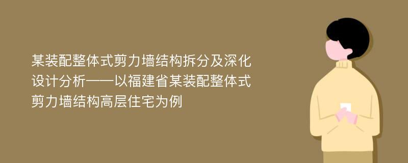 某装配整体式剪力墙结构拆分及深化设计分析——以福建省某装配整体式剪力墙结构高层住宅为例