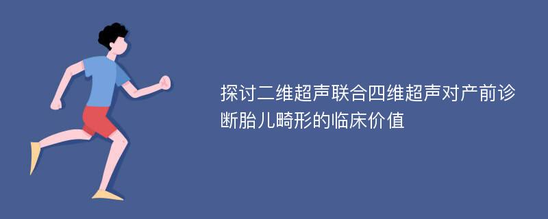 探讨二维超声联合四维超声对产前诊断胎儿畸形的临床价值