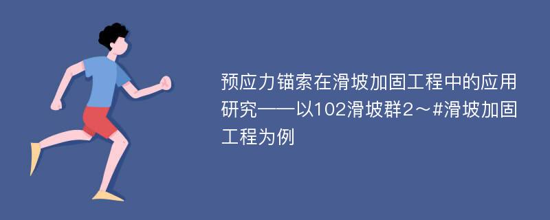 预应力锚索在滑坡加固工程中的应用研究——以102滑坡群2～#滑坡加固工程为例