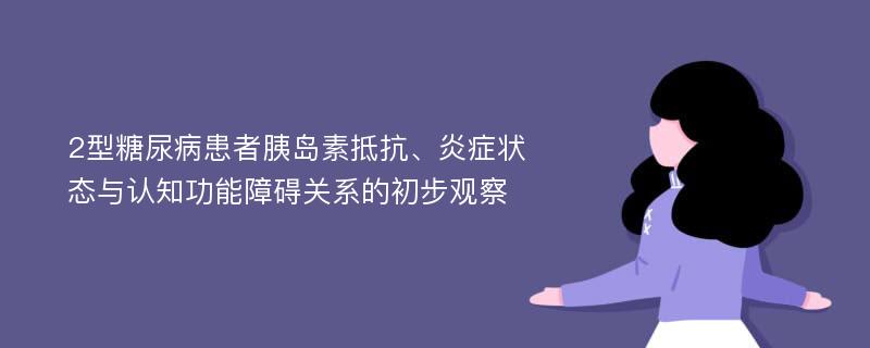 2型糖尿病患者胰岛素抵抗、炎症状态与认知功能障碍关系的初步观察