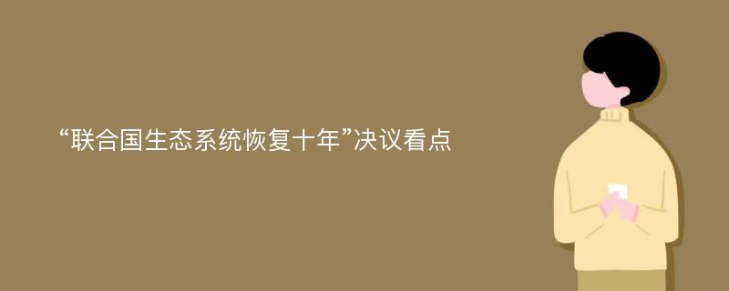 “联合国生态系统恢复十年”决议看点