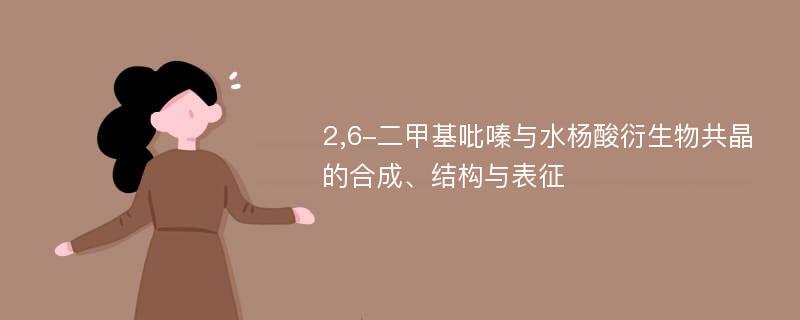 2,6-二甲基吡嗪与水杨酸衍生物共晶的合成、结构与表征