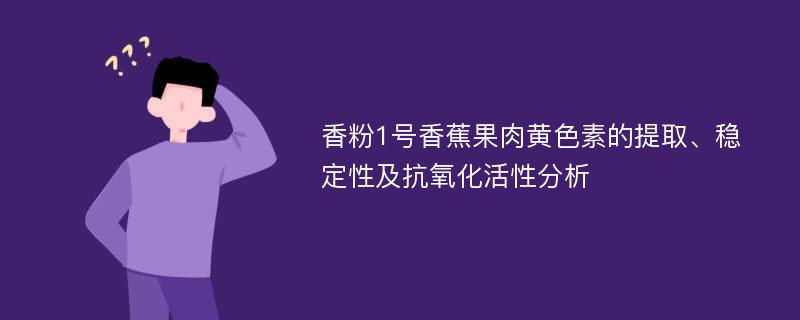 香粉1号香蕉果肉黄色素的提取、稳定性及抗氧化活性分析