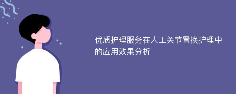 优质护理服务在人工关节置换护理中的应用效果分析