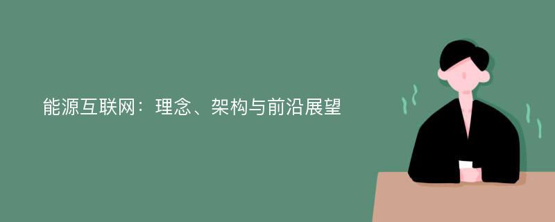 能源互联网：理念、架构与前沿展望