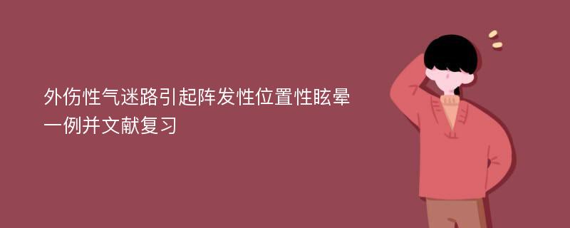 外伤性气迷路引起阵发性位置性眩晕一例并文献复习