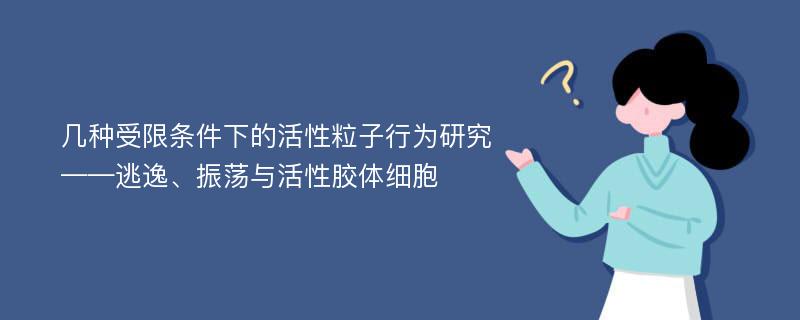 几种受限条件下的活性粒子行为研究 ——逃逸、振荡与活性胶体细胞