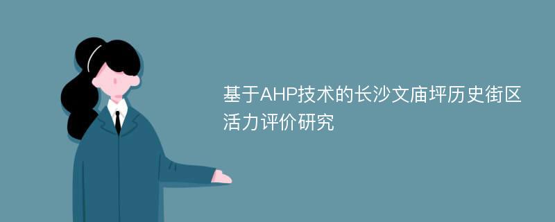 基于AHP技术的长沙文庙坪历史街区活力评价研究