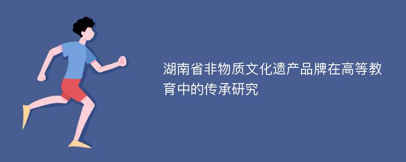 湖南省非物质文化遗产品牌在高等教育中的传承研究