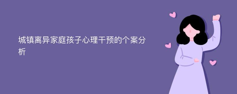 城镇离异家庭孩子心理干预的个案分析