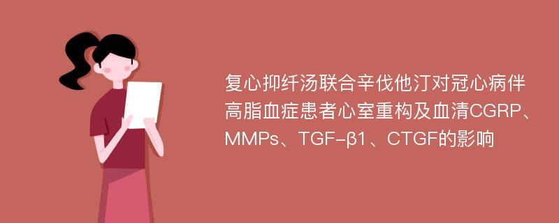 复心抑纤汤联合辛伐他汀对冠心病伴高脂血症患者心室重构及血清CGRP、MMPs、TGF-β1、CTGF的影响