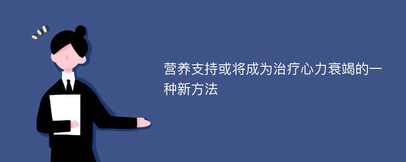 营养支持或将成为治疗心力衰竭的一种新方法