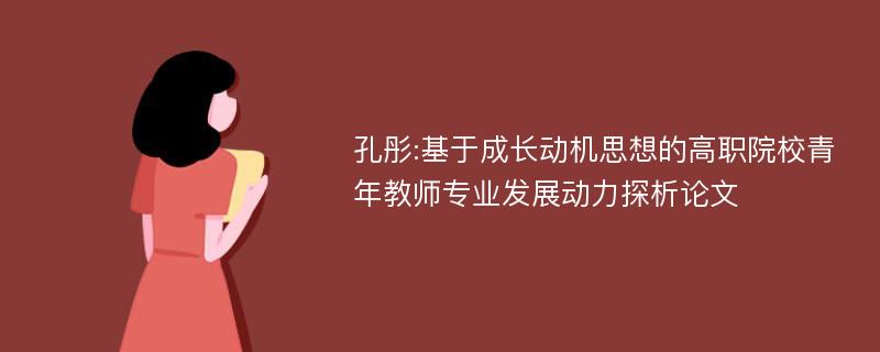 孔彤:基于成长动机思想的高职院校青年教师专业发展动力探析论文