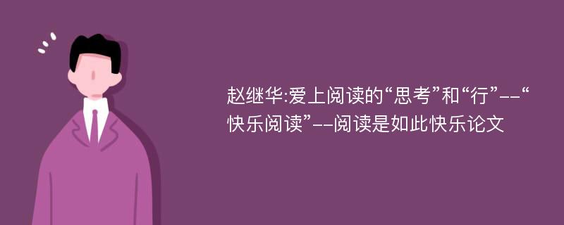 赵继华:爱上阅读的“思考”和“行”--“快乐阅读”--阅读是如此快乐论文