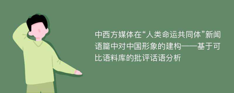 中西方媒体在“人类命运共同体”新闻语篇中对中国形象的建构——基于可比语料库的批评话语分析