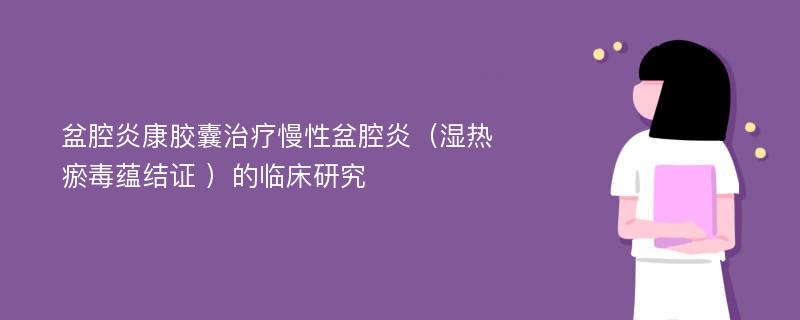 盆腔炎康胶囊治疗慢性盆腔炎（湿热瘀毒蕴结证 ）的临床研究