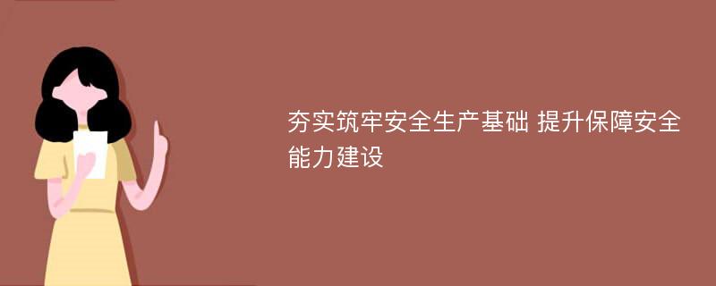 夯实筑牢安全生产基础 提升保障安全能力建设