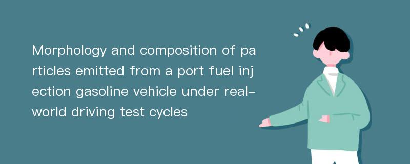 Morphology and composition of particles emitted from a port fuel injection gasoline vehicle under real-world driving test cycles