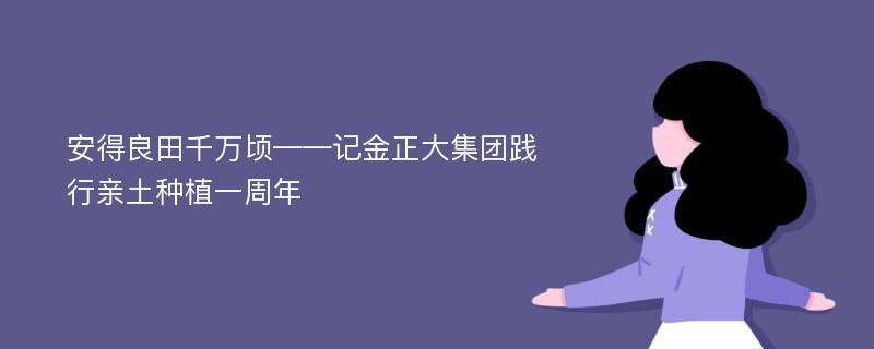 安得良田千万顷——记金正大集团践行亲土种植一周年