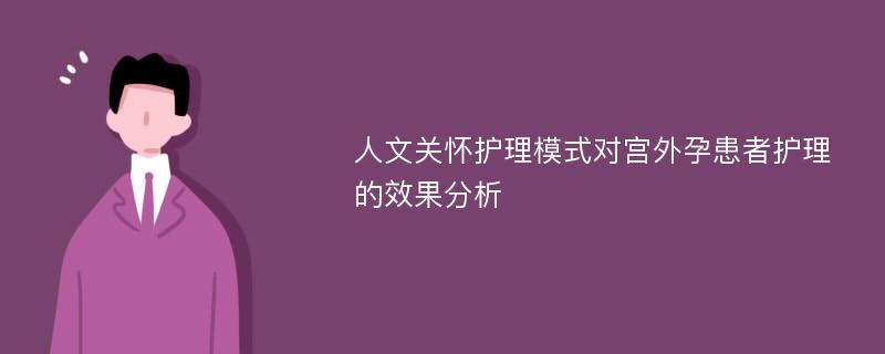 人文关怀护理模式对宫外孕患者护理的效果分析